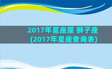 2017年星座屋 狮子座(2017年星座查询表)